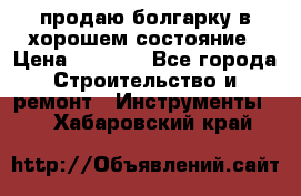 продаю болгарку в хорошем состояние › Цена ­ 1 500 - Все города Строительство и ремонт » Инструменты   . Хабаровский край